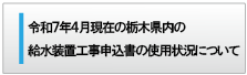 令和７年４月現在の栃木県内の給水装置工事申込書の使用状況について